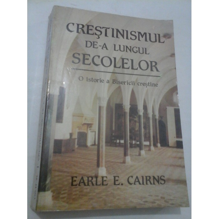 CRESTINISMUL DE-A LUNGUL SECOLELOR - EARLE E. CAIRNS CRESTINISMUL DE-A LUNGUL SECOLELOR - EARLE E. CAIRNS